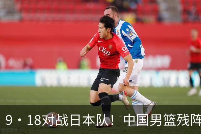 9·18对战日本队！中国男篮残阵出击，这一战不只是为了赢